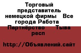 Торговый представитель немецкой фирмы - Все города Работа » Партнёрство   . Тыва респ.